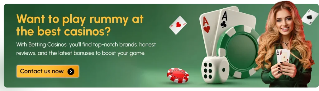 CTA - Want to play rummy at the best casinos? With Betting Casinos, you’ll find top-notch brands, honest reviews, and the latest bonuses to boost your game. Contact us now